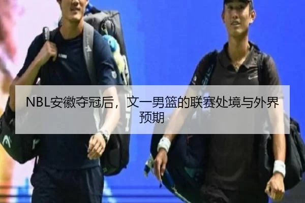 NBL安徽夺冠后，文一男篮的联赛处境与外界预期