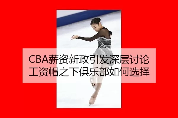 CBA薪资新政引发深层讨论 工资帽之下俱乐部如何选择